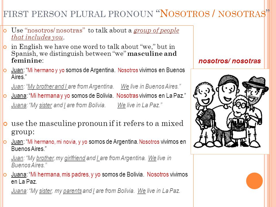 FIRST PERSON PLURAL PRONOUN N OSOTROS / NOSOTRAS Use nosotros/ nosotras to talk about a group of people that includes you.