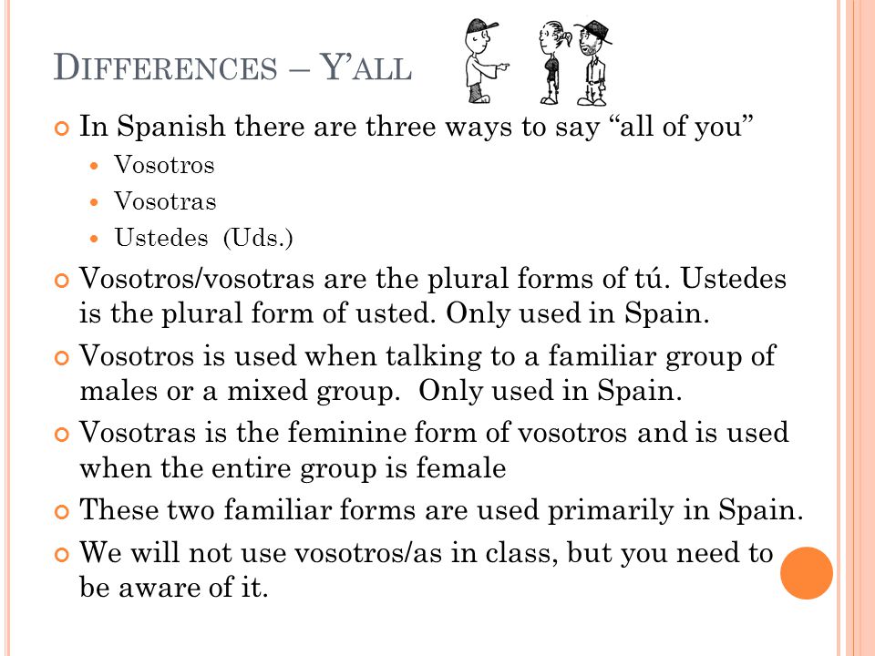 In Spanish there are three ways to say all of you Vosotros Vosotras Ustedes (Uds.) Vosotros/vosotras are the plural forms of tú.