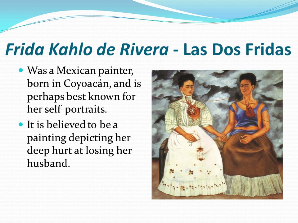 Frida Kahlo de Rivera - Las Dos Fridas Was a Mexican painter, born in Coyoacán, and is perhaps best known for her self-portraits.