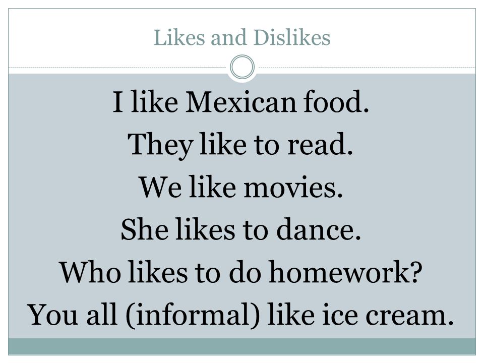 Likes and Dislikes I like Mexican food. They like to read.