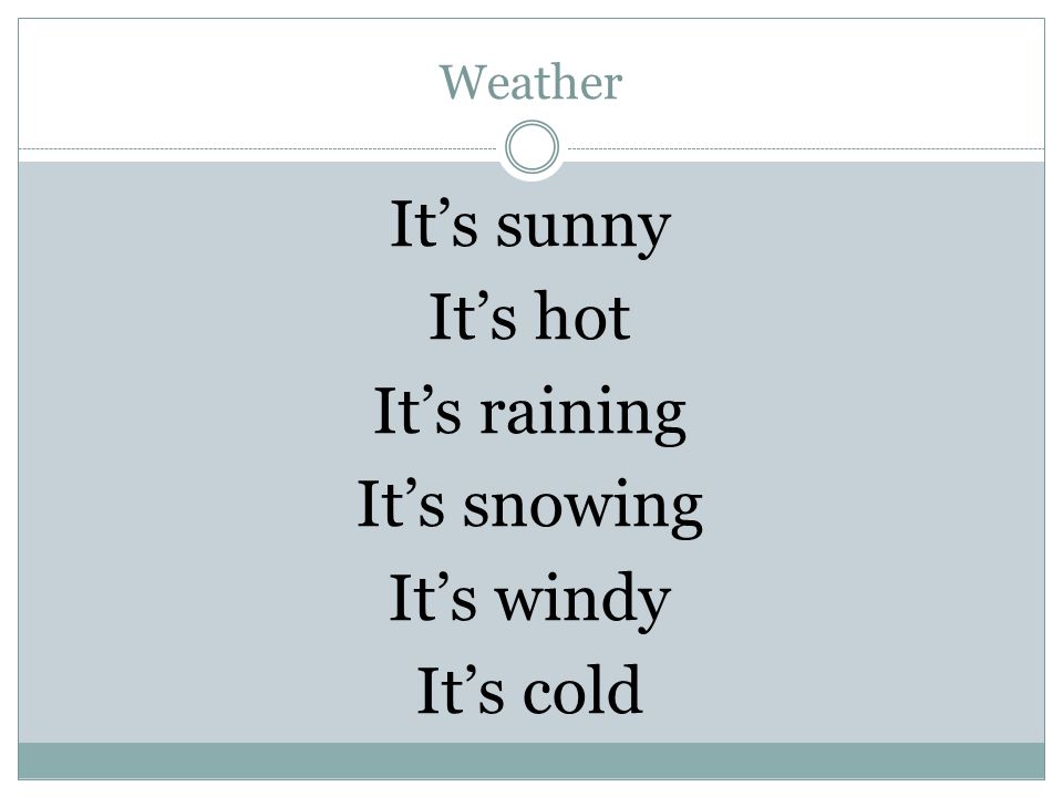 Weather It’s sunny It’s hot It’s raining It’s snowing It’s windy It’s cold
