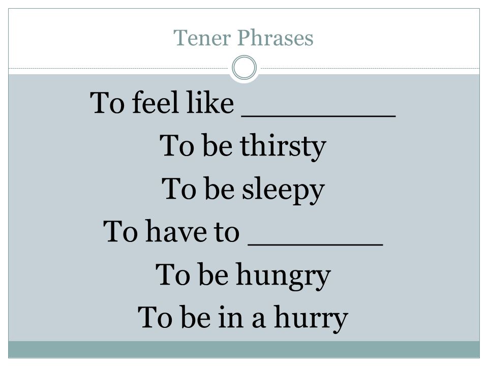 Tener Phrases To feel like ________ To be thirsty To be sleepy To have to _______ To be hungry To be in a hurry