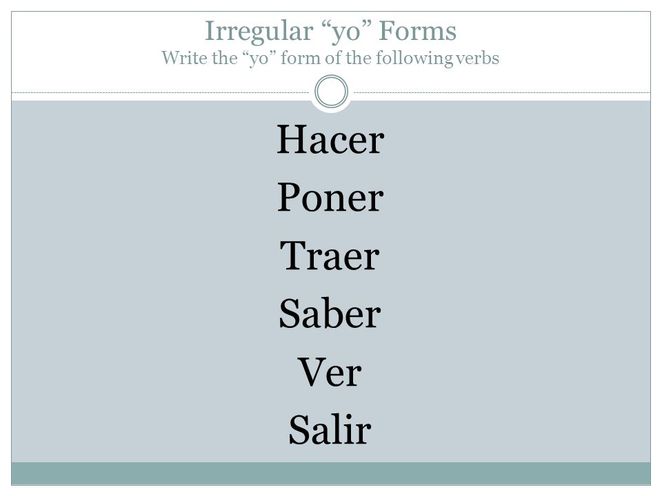 Irregular yo Forms Write the yo form of the following verbs Hacer Poner Traer Saber Ver Salir