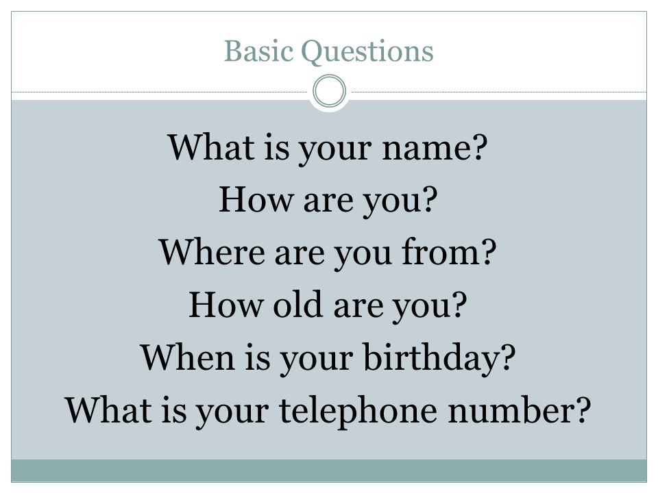 Basic Questions What is your name. How are you. Where are you from.