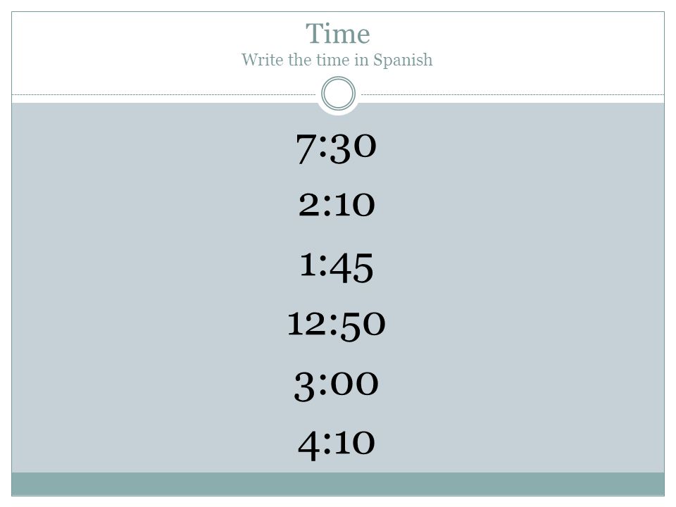 Time Write the time in Spanish 7:30 2:10 1:45 12:50 3:00 4:10