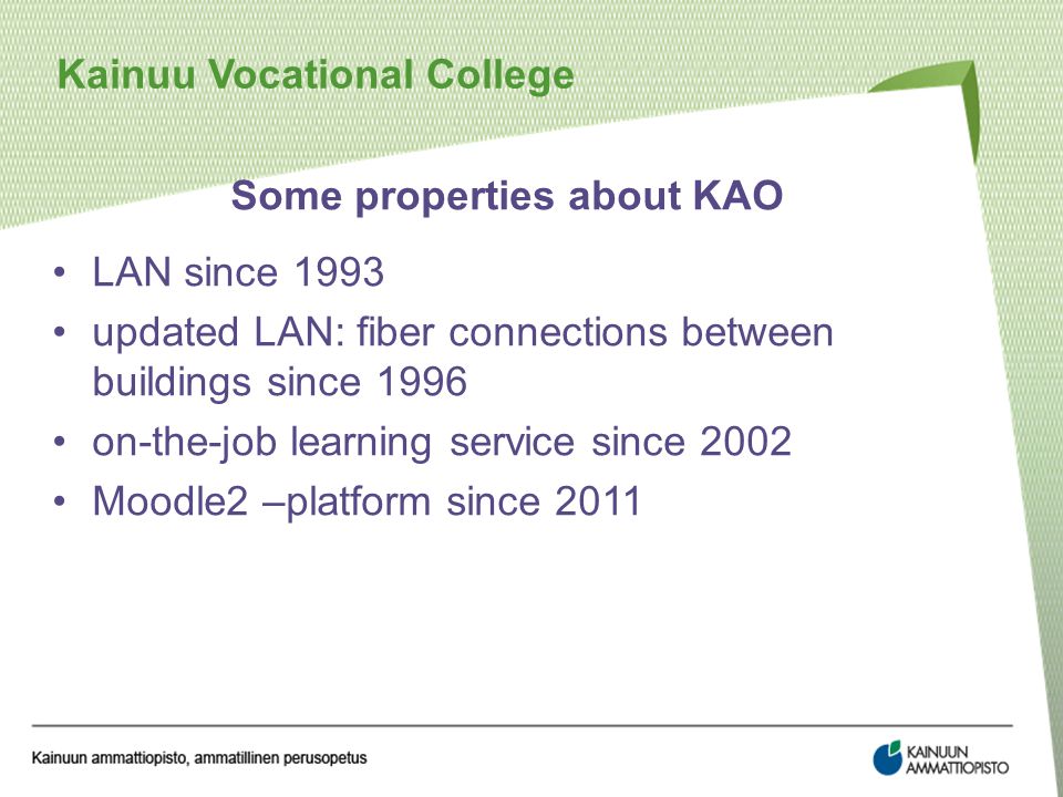 Some properties about KAO LAN since 1993 updated LAN: fiber connections between buildings since 1996 on-the-job learning service since 2002 Moodle2 –platform since 2011 Kainuu Vocational College