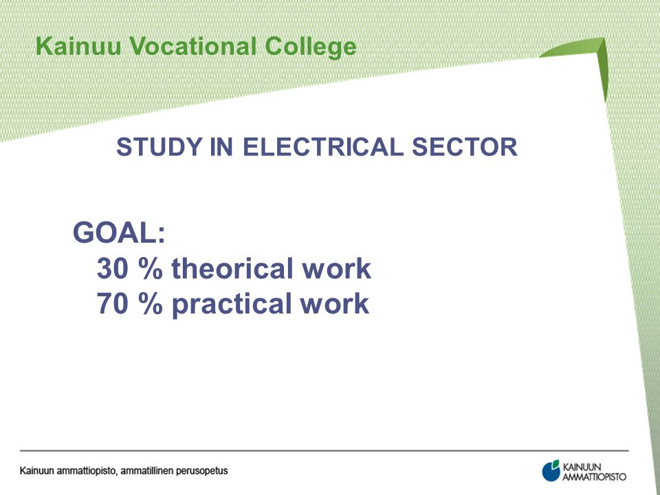 Kainuu Vocational College STUDY IN ELECTRICAL SECTOR GOAL: 30 % theorical work 70 % practical work