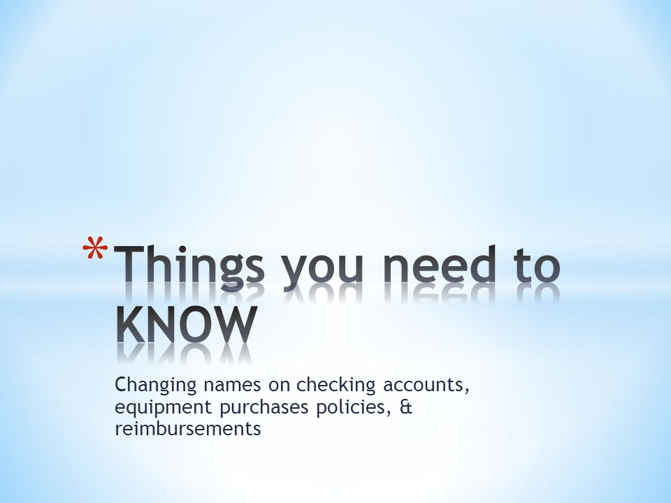 Changing names on checking accounts, equipment purchases policies, & reimbursements