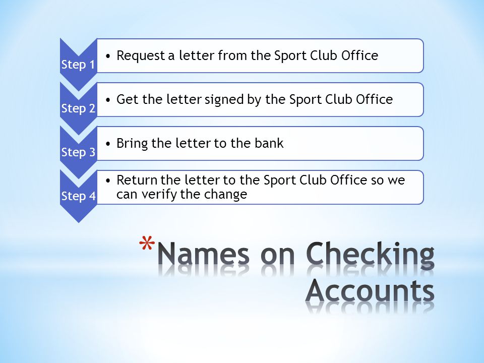 Step 1 Request a letter from the Sport Club Office Step 2 Get the letter signed by the Sport Club Office Step 3 Bring the letter to the bank Step 4 Return the letter to the Sport Club Office so we can verify the change