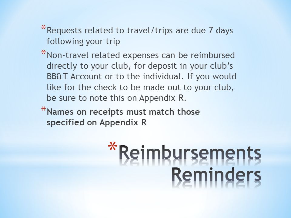 * Requests related to travel/trips are due 7 days following your trip * Non-travel related expenses can be reimbursed directly to your club, for deposit in your club’s BB&T Account or to the individual.