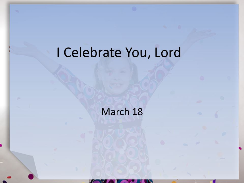 I Celebrate You, Lord March 18