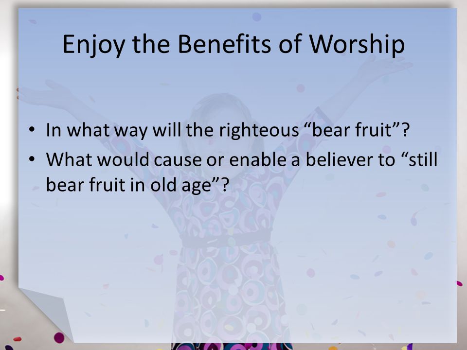 Enjoy the Benefits of Worship In what way will the righteous bear fruit .