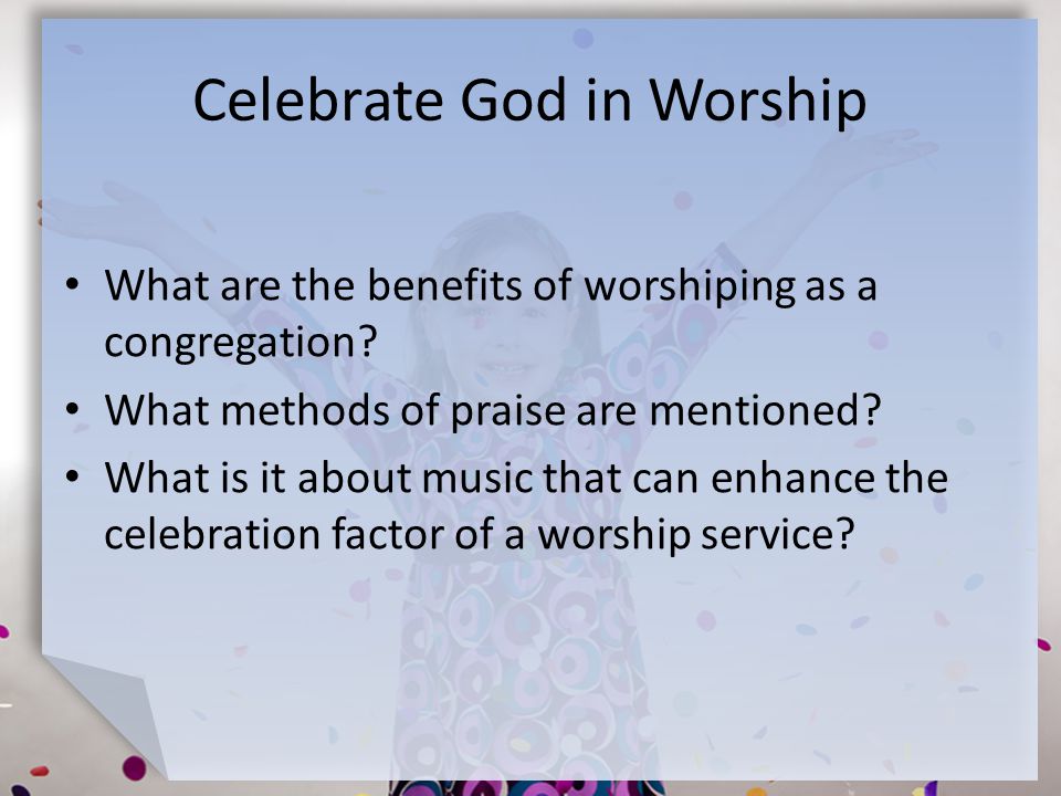 Celebrate God in Worship What are the benefits of worshiping as a congregation.