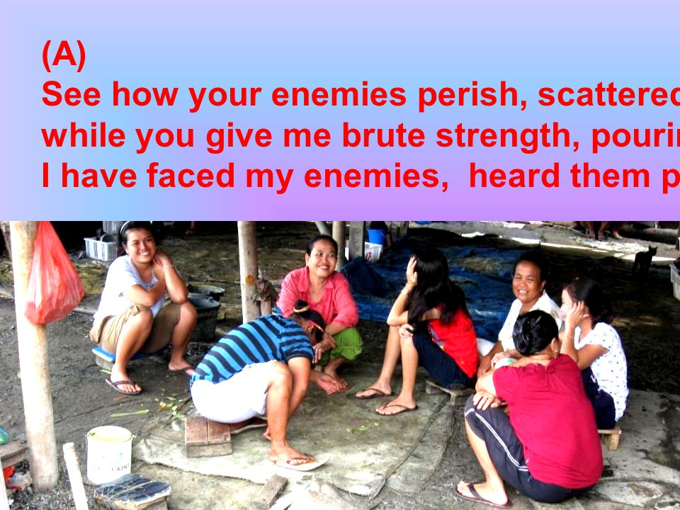 (A) See how your enemies perish, scattered to the winds, while you give me brute strength, pouring rich oil upon me.