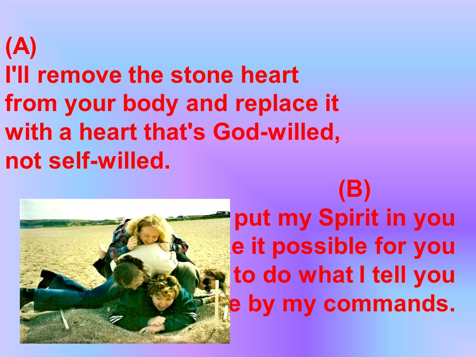 (A) I ll remove the stone heart from your body and replace it with a heart that s God-willed, not self-willed.