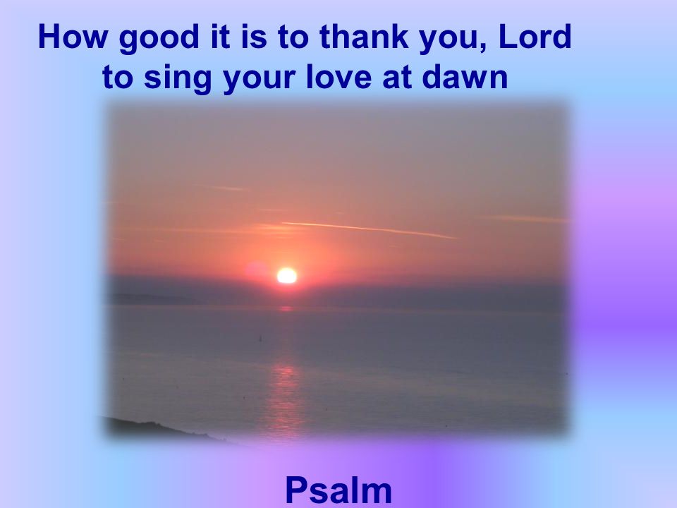 Psalm 92 How good it is to thank you, Lord to sing your love at dawn