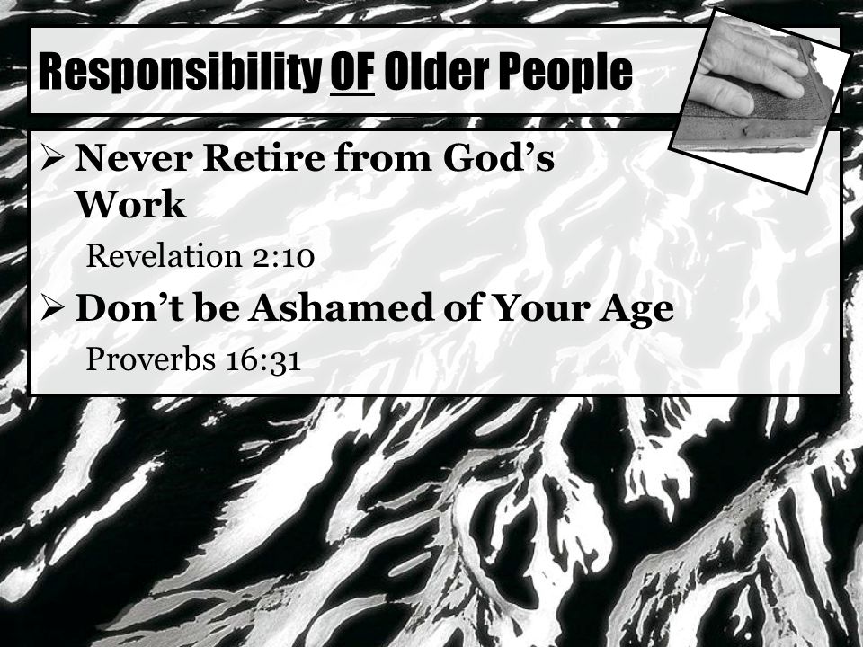 Responsibility OF Older People  Never Retire from God’s Work Revelation 2:10  Don’t be Ashamed of Your Age Proverbs 16:31