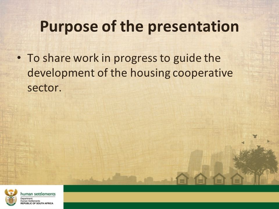 Purpose of the presentation To share work in progress to guide the development of the housing cooperative sector.