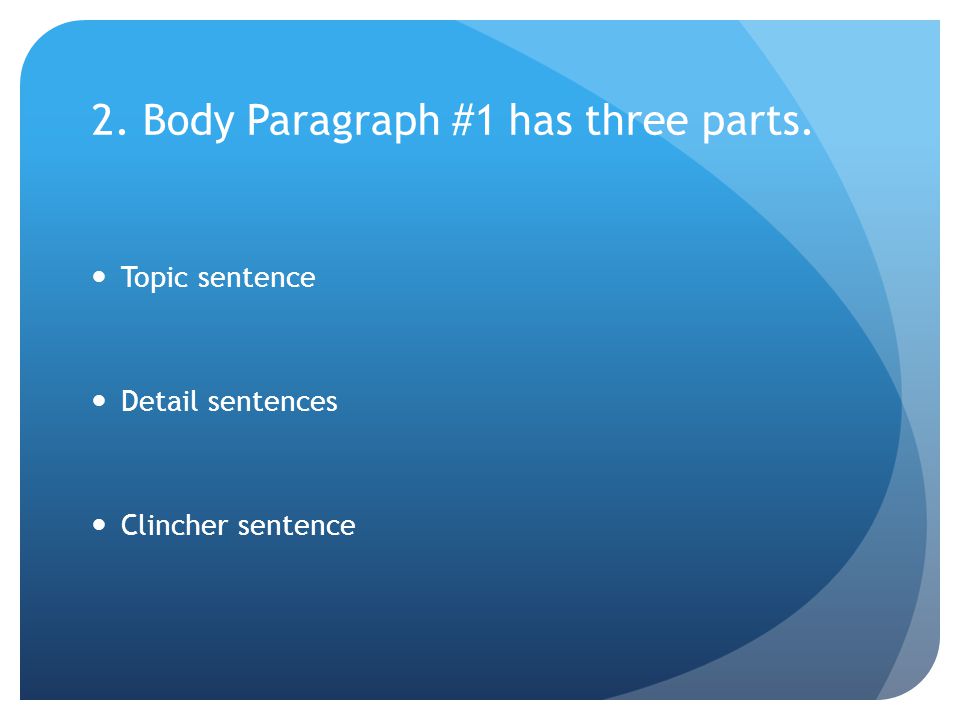 2. Body Paragraph #1 has three parts. Topic sentence Detail sentences Clincher sentence