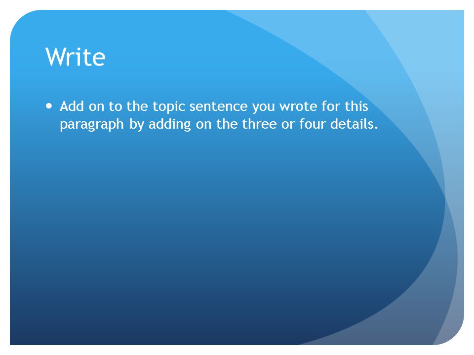 Write Add on to the topic sentence you wrote for this paragraph by adding on the three or four details.