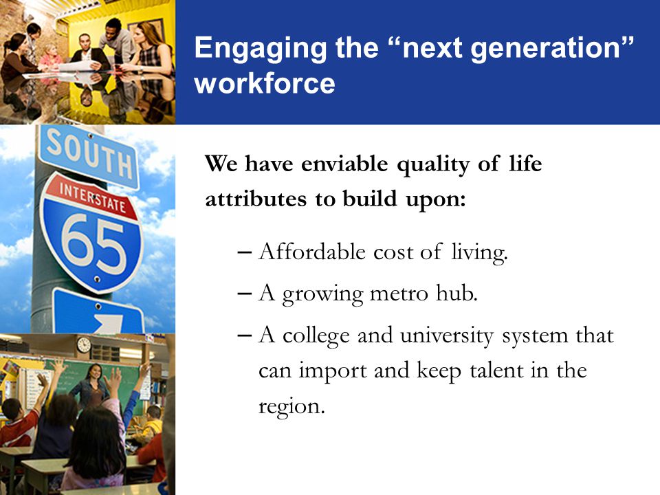 Engaging the next generation workforce We have enviable quality of life attributes to build upon: – Affordable cost of living.