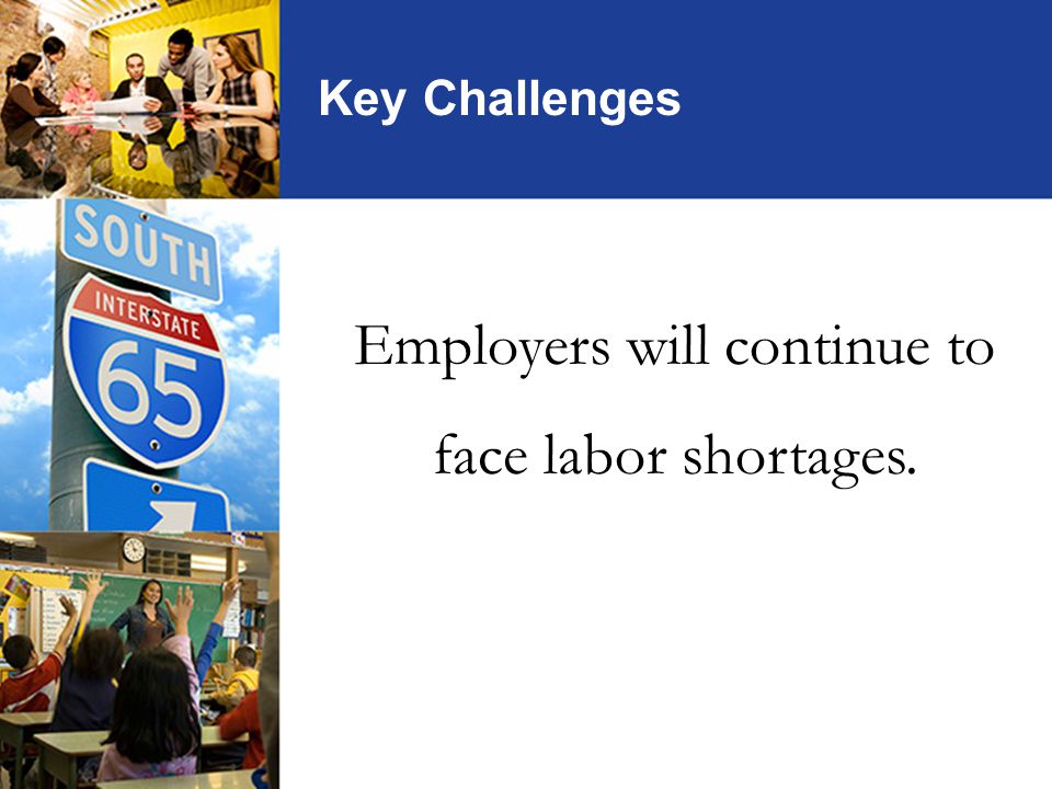 Employers will continue to face labor shortages. Key Challenges