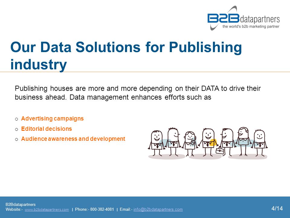 Our Data Solutions for Publishing industry B2Bdatapartners Website:-   | Phone: |  - o Advertising campaigns o Editorial decisions o Audience awareness and development Publishing houses are more and more depending on their DATA to drive their business ahead.