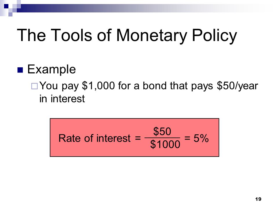 19 Example  You pay $1,000 for a bond that pays $50/year in interest The Tools of Monetary Policy Rate of interest = $50 $1000 = 5%