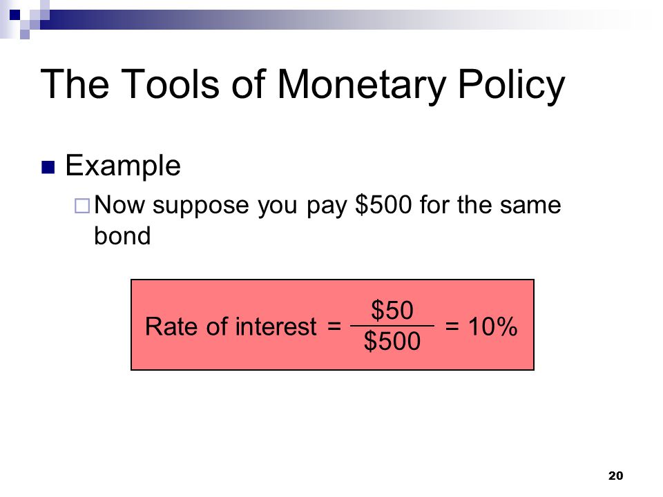 20 Example  Now suppose you pay $500 for the same bond The Tools of Monetary Policy Rate of interest = $50 $500 = 10%