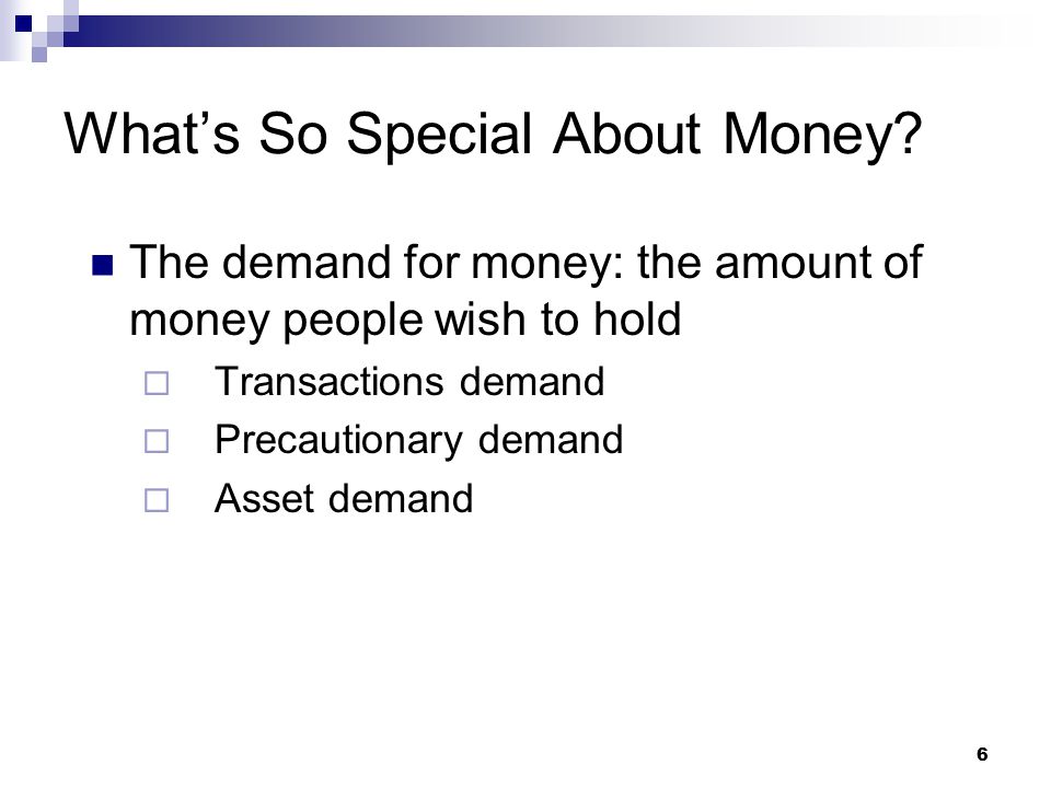 6 The demand for money: the amount of money people wish to hold  Transactions demand  Precautionary demand  Asset demand What’s So Special About Money