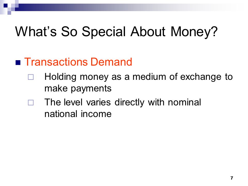 7 Transactions Demand  Holding money as a medium of exchange to make payments  The level varies directly with nominal national income What’s So Special About Money