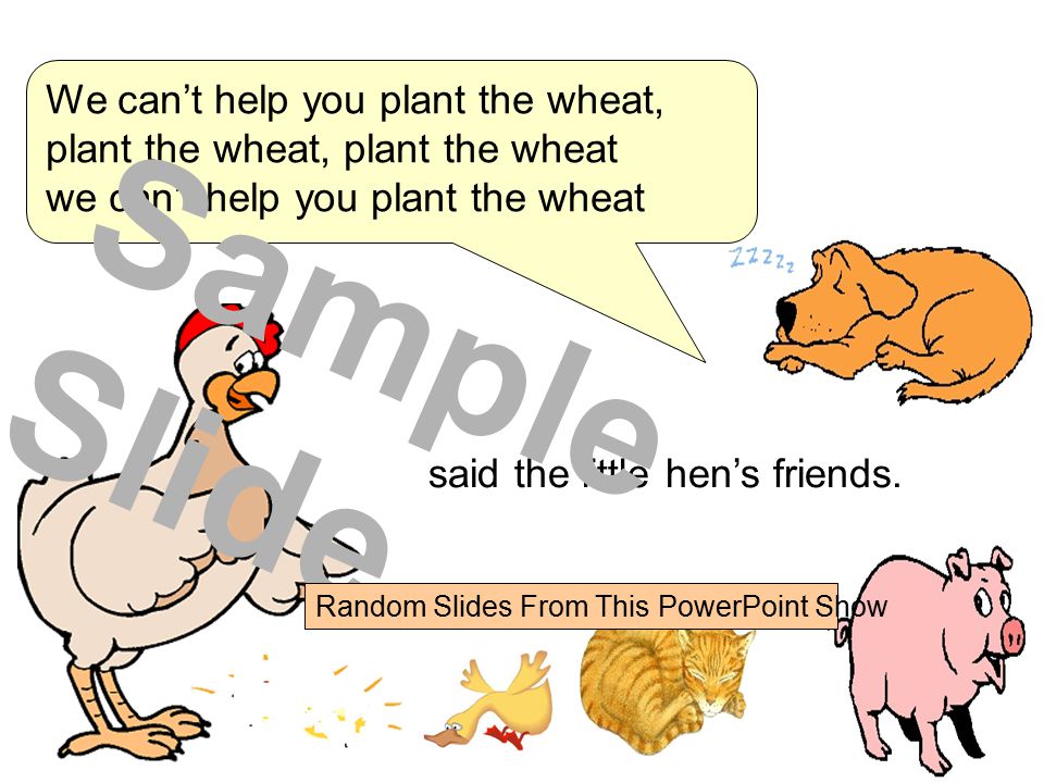 We can’t help you plant the wheat, plant the wheat, plant the wheat we can’t help you plant the wheat said the little hen’s friends.