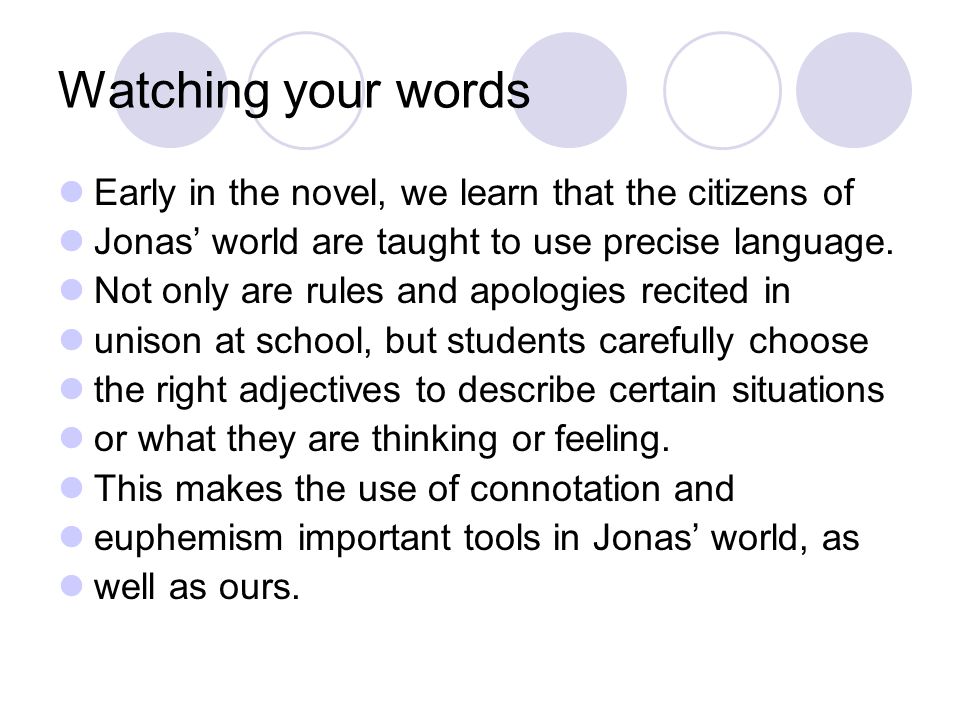 Watching your words Early in the novel, we learn that the citizens of Jonas’ world are taught to use precise language.