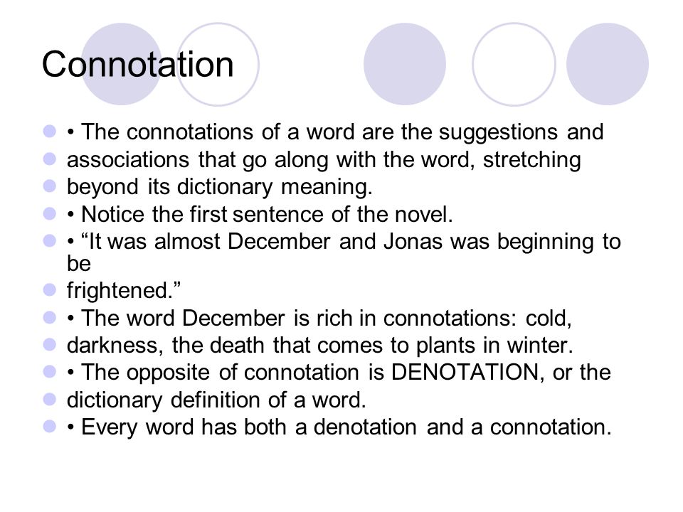 Connotation The connotations of a word are the suggestions and associations that go along with the word, stretching beyond its dictionary meaning.