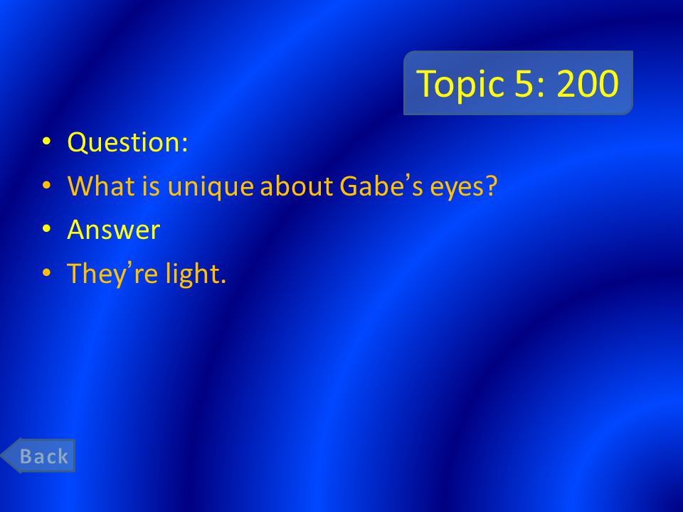 Topic 5: 200 Question: What is unique about Gabe’s eyes Answer They’re light.