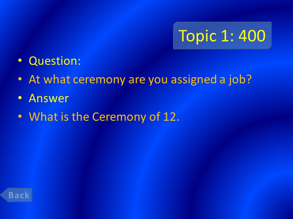 Topic 1: 400 Question: At what ceremony are you assigned a job Answer What is the Ceremony of 12.