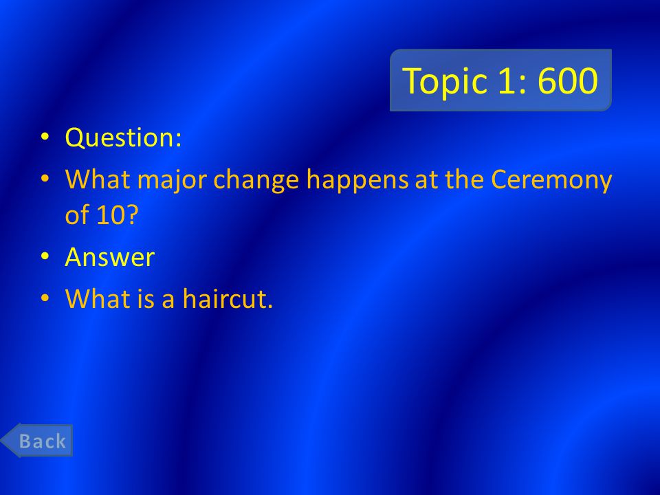 Topic 1: 600 Question: What major change happens at the Ceremony of 10 Answer What is a haircut.