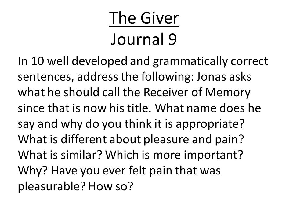 The Giver Journal 9 In 10 well developed and grammatically correct sentences, address the following: Jonas asks what he should call the Receiver of Memory since that is now his title.