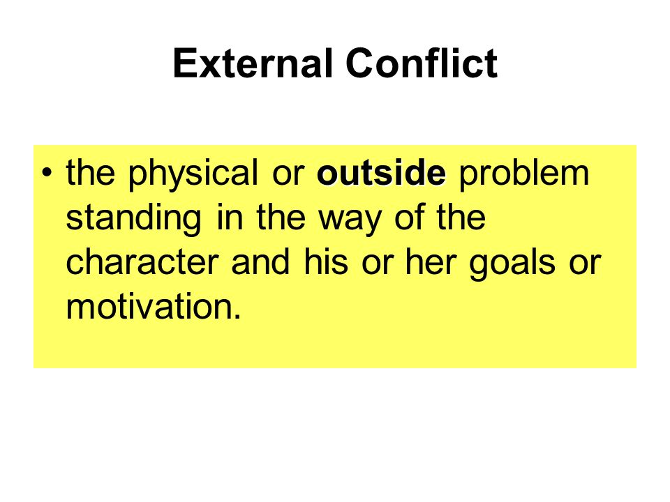 External Conflict outsidethe physical or outside problem standing in the way of the character and his or her goals or motivation.