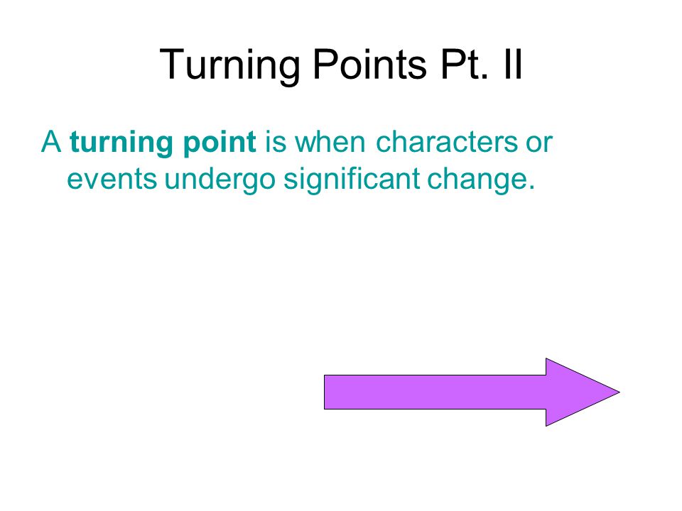 Turning Points Pt. II A turning point is when characters or events undergo significant change.