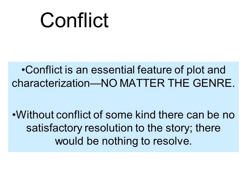 Conflict Conflict is an essential feature of plot and characterization—NO MATTER THE GENRE.