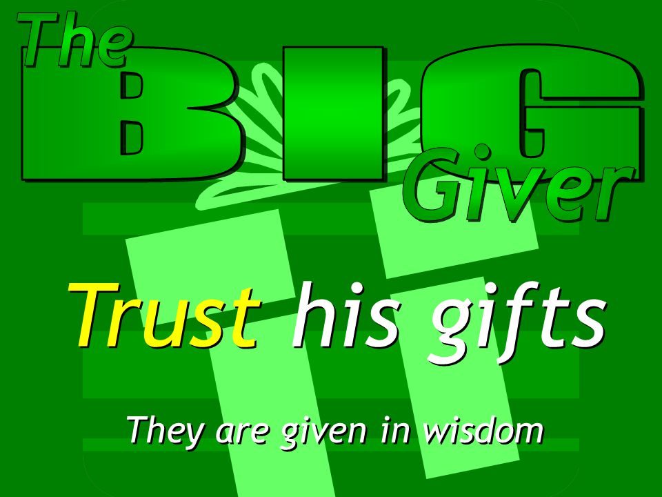 Trust his gifts They are given in wisdom
