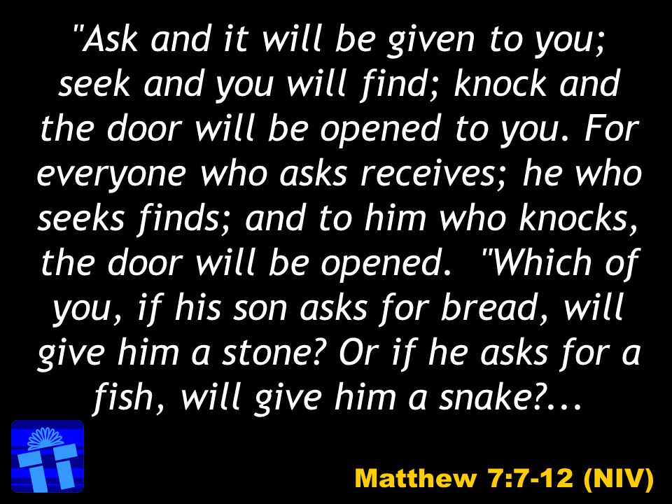 Ask and it will be given to you; seek and you will find; knock and the door will be opened to you.