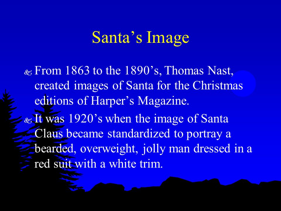 Santa’s Image k From 1863 to the 1890’s, Thomas Nast, created images of Santa for the Christmas editions of Harper’s Magazine.