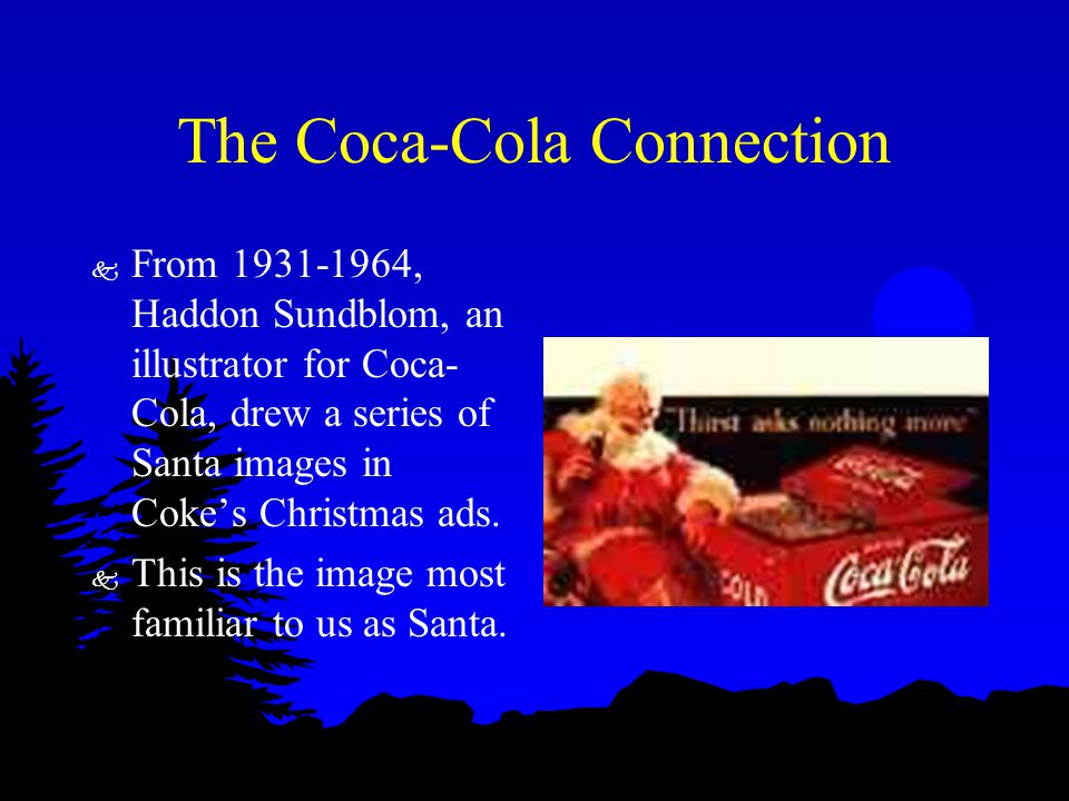 The Coca-Cola Connection k From , Haddon Sundblom, an illustrator for Coca- Cola, drew a series of Santa images in Coke’s Christmas ads.