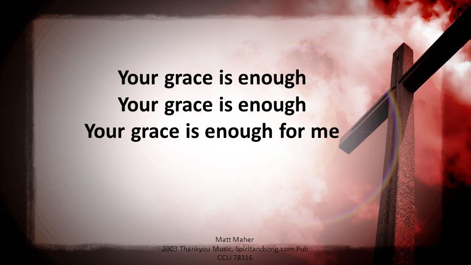 Your grace is enough Your grace is enough Your grace is enough for me Matt Maher 2003 Thankyou Music, Spiritandsong.com Pub CCLI 78316