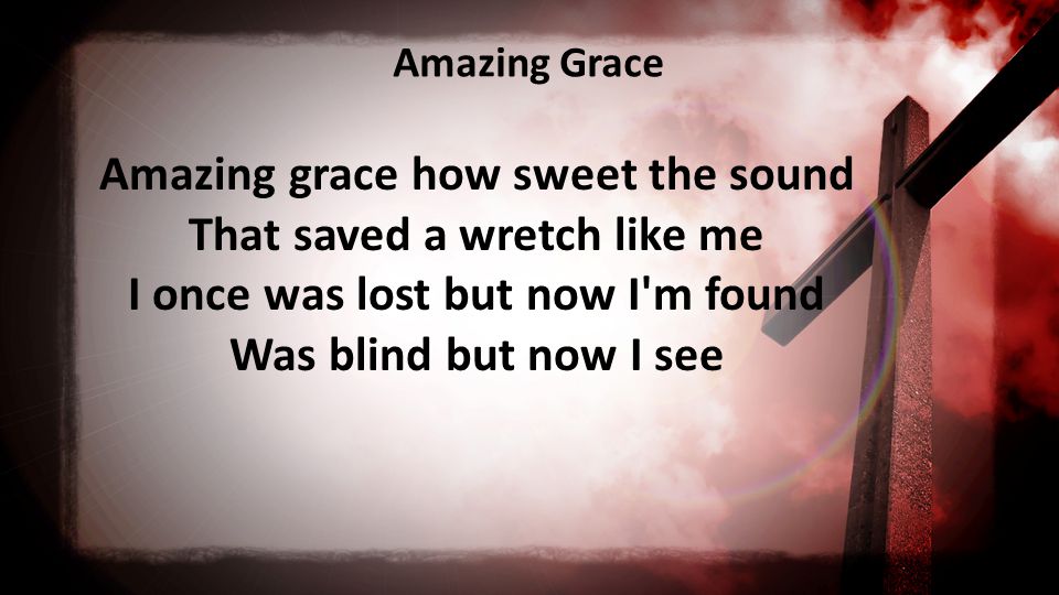 Amazing Grace Amazing grace how sweet the sound That saved a wretch like me I once was lost but now I m found Was blind but now I see