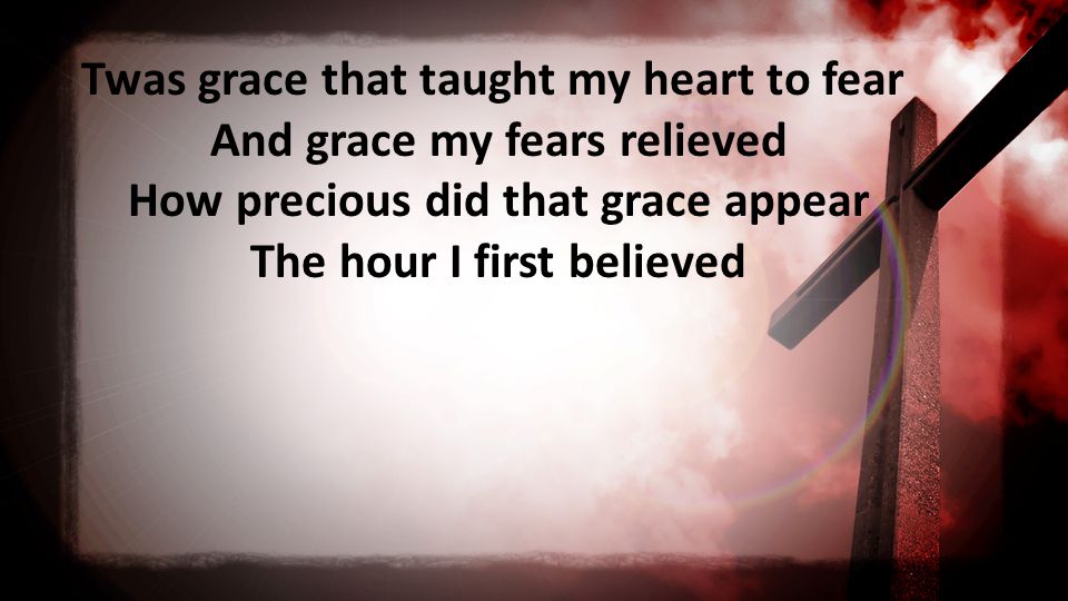 Twas grace that taught my heart to fear And grace my fears relieved How precious did that grace appear The hour I first believed