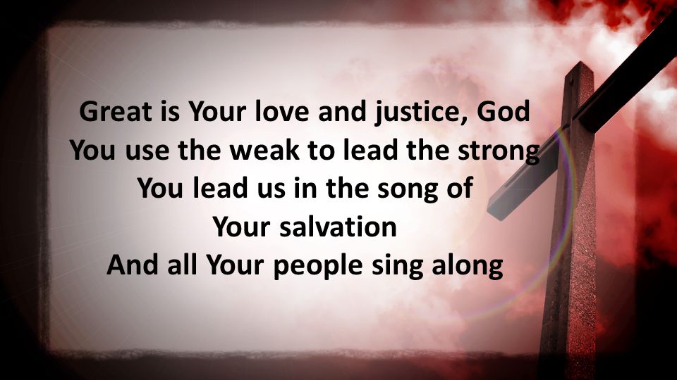 Great is Your love and justice, God You use the weak to lead the strong You lead us in the song of Your salvation And all Your people sing along