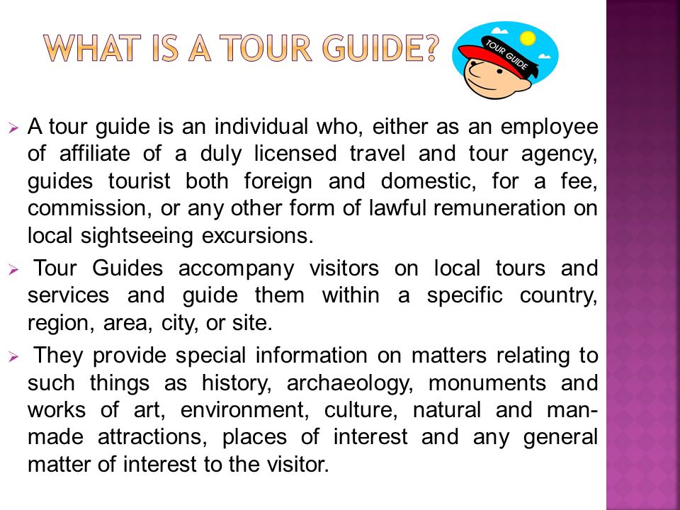 A tour guide is an individual who, either as an employee of affiliate of a duly licensed travel